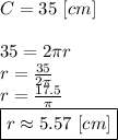 C=35 \ [cm] \\ \\&#10;35=2 \pi r \\&#10;r=\frac{35}{2 \pi} \\&#10;r=\frac{17.5}{\pi} \\&#10;\boxed{r \approx 5.57 \ [cm]}