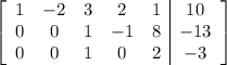\left[\begin{array}{ccccc|c}1&-2&3&2&1&10\\0&0&1&-1&8&-13\\0&0&1&0&2&-3\end{array}\right]