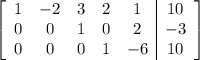 \left[\begin{array}{ccccc|c}1&-2&3&2&1&10\\0&0&1&0&2&-3\\0&0&0&1&-6&10\end{array}\right]