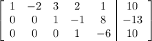 \left[\begin{array}{ccccc|c}1&-2&3&2&1&10\\0&0&1&-1&8&-13\\0&0&0&1&-6&10\end{array}\right]