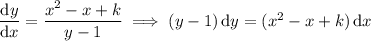 \dfrac{\mathrm dy}{\mathrm dx}=\dfrac{x^2-x+k}{y-1}\implies(y-1)\,\mathrm dy=(x^2-x+k)\,\mathrm dx