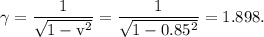 \rm \gamma = \dfrac 1{\sqrt{1-v^2}}=\dfrac{1}{\sqrt{1-0.85^2}}=1.898.