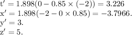 \rm t'=1.898(0-0.85\times(-2))=3.226\\ x'=1.898(-2-0\times 0.85)=-3.7966.\\y'=3.\\z'=5.