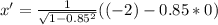 x' = \frac{1}{\sqrt{ 1 - 0.85^2}} ( (-2) - 0.85 * 0 )
