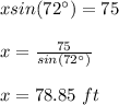xsin(72\°)=75\\\\x=\frac{75}{sin(72\°)}\\\\x=78.85\ ft