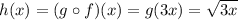 h(x) = (g\circ f)(x) = g(3x)=\sqrt{3x}