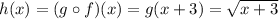 h(x) = (g\circ f)(x) = g(x+3)=\sqrt{x+3}