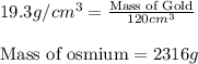 19.3g/cm^3=\frac{\text{Mass of Gold}}{120cm^3}\\\\\text{Mass of osmium}=2316g