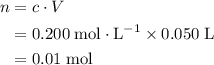 \begin{aligned}n &= c\cdot V\\ &=\rm 0.200\; mol\cdot L^{-1}\times 0.050\; L\\&= \rm 0.01\; mol\end{aligned}