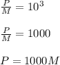 \frac{P}{M}=10^{3}\\\\\frac{P}{M}=1000\\\\P=1000M