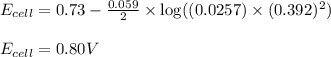 E_{cell}=0.73-\frac{0.059}{2}\times \log((0.0257)\times (0.392)^2)\\\\E_{cell}=0.80V