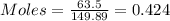 Moles = \frac{63.5}{149.89} = 0.424