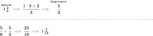 \bf \stackrel{mixed}{1\frac{2}{3}}\implies \cfrac{1\cdot 3+2}{3}\implies \stackrel{improper}{\cfrac{5}{3}} \\\\[-0.35em] ~\dotfill\\\\ \cfrac{5}{6}\times \cfrac{5}{3}\implies \cfrac{25}{18}\implies 1\frac{7}{18}