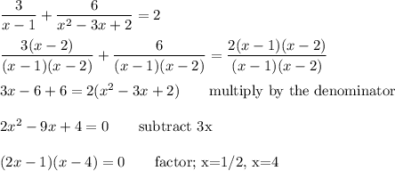 \dfrac{3}{x-1}+\dfrac{6}{x^2-3x+2}=2\\\\\dfrac{3(x-2)}{(x-1)(x-2)}+\dfrac{6}{(x-1)(x-2)}=\dfrac{2(x-1)(x-2)}{(x-1)(x-2)}\\\\3x-6+6=2(x^2-3x+2) \qquad\text{multiply by the denominator}\\\\2x^2-9x+4=0 \qquad\text{subtract 3x}\\\\(2x-1)(x-4)=0 \qquad\text{factor; x=1/2, x=4}