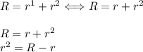 R=r^1+r^2 \Longleftrightarrow R=r+r^2\\\\&#10; R=r+r^2\\&#10;r^2=R-r