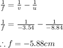 \frac{1}{f}=\frac{1}{v}-\frac{1}{u}\\\\\frac{1}{f}=\frac{1}{-3.54}-\frac{1}{-8.84}\\\\\therefore f=-5.88cm