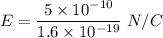 E=\dfrac{5\times 10^{-10}}{1.6\times 10^{-19}}\ N/C