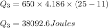 Q_3=650\times 4.186\times (25-11)\\\\Q_{3}=38092.6Joules