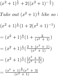 (x^{2} + 1)^{ \frac{1}{2}} + 2((x^{2} + 1)^{ -\frac{1}{2}}) \\\\ Take \ out \ (x^{2} + 1)^{ \frac{1}{2}} \ like \ so: \\\\ (x^{2} + 1)^{ \frac{1}{2}}(1 + 2(x^{2} + 1)^{ -1}) \\\\ = (x^{2} + 1)^{ \frac{1}{2}}(1 + \frac{2}{(x^{2} \ + \ 1)}) \\\\ = (x^{2} + 1)^{ \frac{1}{2}}(\frac{2 \ + \ (x^{2} \ + \ 1)}{(x^{2} \ + \ 1)}) \\\\ = (x^{2} + 1)^{ \frac{1}{2}}(\frac{(x^{2} \ + \ 3)}{(x^{2} \ + \ 1)}) \\\\ = \frac{(x^{2} \ + \ 1)^{ \frac{1}{2}}(x^{2} \ + \ 3)}{(x^{2} \ + \ 1)} \\\\