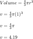 Volume=\frac {4}{3} \pi r^3\\\\v=\frac {4}{3}\pi (1)^3\\\\v=\frac {4 }{3}\pi\\\\ v=4.19