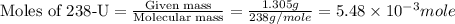 \text{Moles of 238-U}=\frac{\text{Given mass}}{\text{Molecular mass}}=\frac{1.305g}{238g/mole}=5.48\times 10^{-3}mole