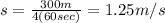 s=\frac{300m}{4(60sec)}=1.25 m/s