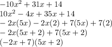 -10x^{2} + 31x + 14 \\10x^{2} - 4x + 35x + 14\\-2x(5x) - 2x(2) + 7(5x) + 7(2)\\-2x(5x + 2) + 7(5x + 2)\\(-2x + 7)(5x + 2)