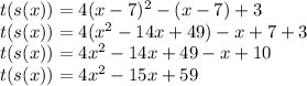 t(s(x)) = 4(x-7)^2 -(x-7) + 3\\t(s(x)) = 4(x^2-14x+49) - x + 7 + 3\\t(s(x)) = 4x^2 - 14x + 49 - x + 10\\t(s(x)) = 4x^2 -15x +59