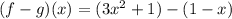 ( f - g )( x ) = (3x^2 + 1) - (1 - x)