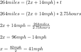 264miles=(2x+14mph)*t\\\\264miles=(2x+14mph)*2.75hours\\\\2x+14mph=\frac{264miles}{2.75hours}\\\\2x=96mph-14mph\\\\x=\frac{82mph}{2}=41mph