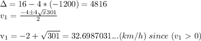 \Delta=16-4*(-1200)=4816\\&#10;v_1= \frac{-4\pm 4\sqrt{x} 301}{2} \\&#10;&#10;v_1=-2+ \sqrt{301} =32.6987031... (km/h) \ since \ (v_1\ \textgreater \ 0)\\&#10;