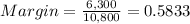 Margin=\frac{6,300}{10,800} =0.5833
