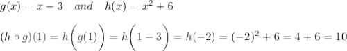 g(x)=x-3 \ \ \ and\ \ \  h(x)=x^2+6 \\\\(h \circ  g) (1)=h\bigg (g(1)\bigg)=h\bigg(1-3\bigg)=h(-2)=(-2)^2+6=4+6=10