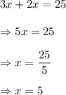 3x+2x=25\\\\\Rightarrow 5x=25\\\\\Rightarrow x=\dfrac{25}{5}\\\\\Rightarrow x=5