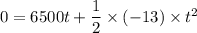 0=6500t+\dfrac{1}{2}\times(-13)\times t^2