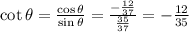 \cot{\theta}=\frac{\cos{\theta}}{\sin{\theta}}=\frac{-\frac{12}{37}}{\frac{35}{37}}=-\frac{12}{35}