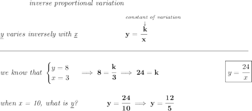 \bf \qquad \qquad \textit{inverse proportional variation} \\\\ \textit{\underline{y} varies inversely with \underline{x}} ~\hspace{6em} \stackrel{\textit{constant of variation}}{y=\cfrac{\stackrel{\downarrow }{k}}{x}~\hfill } \\\\[-0.35em] \rule{34em}{0.25pt}\\\\ \textit{we know that } \begin{cases} y = 8\\ x = 3 \end{cases}\implies 8=\cfrac{k}{3}\implies 24=k~\hfill \boxed{y = \cfrac{24}{x}} \\\\\\ \textit{when x = 10, what is \underline{y}?}\qquad \qquad y = \cfrac{24}{10}\implies y = \cfrac{12}{5}