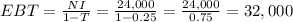 EBT = \frac{NI}{1-T} = \frac{24,000}{1-0.25} = \frac{24,000}{0.75} = 32,000