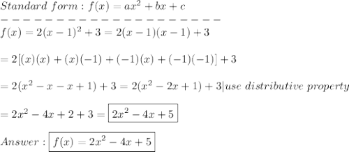 Standard\ form:f(x)=ax^2+bx+c\\--------------------\\f(x)=2(x-1)^2+3=2(x-1)(x-1)+3\\\\=2[(x)(x)+(x)(-1)+(-1)(x)+(-1)(-1)]+3\\\\=2(x^2-x-x+1)+3=2(x^2-2x+1)+3|use\ distributive\ property\\\\=2x^2-4x+2+3=\boxed{2x^2-4x+5}\\\\\boxed{f(x)=2x^2-4x+5}