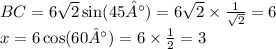BC = 6 \sqrt{2}  \sin(45°) = 6 \sqrt{2}  \times  \frac{1}{ \sqrt{2} }  = 6 \\ x = 6 \cos(60°)  = 6 \times  \frac{1}{2} = 3