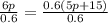 \frac{6p}{0.6} =\frac{0.6(5p+15)}{0.6}