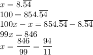 x=8.\overline{54}\\&#10;100=854.\overline{54}\\&#10;100x-x=854.\overline{54}-8.\overline{54}\\&#10;99x=846\\&#10;x=\dfrac{846}{99}=\dfrac{94}{11}&#10;&#10;