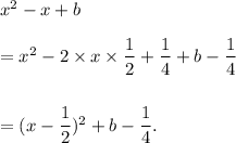 x^2-x+b\\\\=x^2-2\times x\times \dfrac{1}{2}+\dfrac{1}{4}+b-\dfrac{1}{4}\\\\\\=(x-\dfrac{1}{2})^2+b-\dfrac{1}{4}.