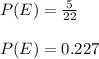 P(E)=\frac{5}{22}\\\\P(E)=0.227