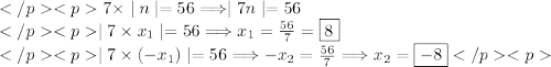 7\times\mid n\mid=56\Longrightarrow\mid7n\mid=56 \\\mid7\times x_1\mid=56\Longrightarrow  x_1=\frac{56}{7}=\boxed{8} \\\mid7\times(-x_1)\mid=56\Longrightarrow-x_2=\frac{56}{7}\Longrightarrow x_2=\boxed{-8}