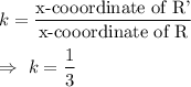 k=\dfrac{\text{x-cooordinate of R'}}{\text{x-cooordinate of R}}\\\\\Rightarrow\ k=\dfrac{1}{3}