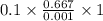 0.1 \times \frac{0.667}{0.001} \times 1