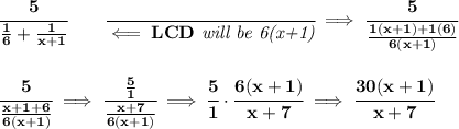 \bf \cfrac{5}{\frac{1}{6}+\frac{1}{x+1}}\qquad \cfrac{}{\impliedby LCD\textit{ will be 6(x+1)}}\implies \cfrac{5}{\frac{1(x+1)+1(6)}{6(x+1)}}&#10;\\\\\\&#10;\cfrac{5}{\frac{x+1+6}{6(x+1)}}\implies \cfrac{\frac{5}{1}}{\frac{x+7}{6(x+1)}}\implies \cfrac{5}{1}\cdot \cfrac{6(x+1)}{x+7}\implies \cfrac{30(x+1)}{x+7}