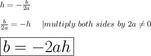 h=-\frac{b}{2a}\\\\\frac{b}{2a}=-h\ \ \ \ |multiply\ both\ sides\ by\ 2a\neq0\\\\\huge\boxed{b=-2ah}