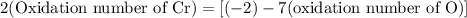 2(\text{Oxidation number of Cr})=\left[(-2)-7(\text{oxidation number of O})\right]